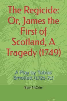 The Regicide: Or, James the First of Scotland, A Tragedy (1749): A Play by Tobias Smollett (1721-71)