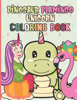 Dinosaur Flamingo Unicorn Coloring Book: 60 Unique And Cute Coloring Book For Kids Ages 4-8 | The Perfect Gift For Boys And Girls Who Love Animals And Coloring