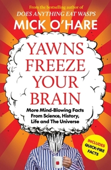 Yawns Freeze Your Brain: More Mind-Blowing Facts from Science, History, Life and the Universe