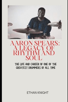 Aaron Spears: A Legacy of Rhythm and Soul: The Life and Career of One of the Greatest Drummers of All Time B0CMM44S5P Book Cover