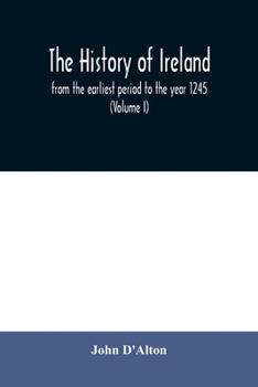 The History of Ireland: From the Earliest Period to the Year 1245, When the Annals of Boyle, Which Are Adopted and Embodied as the Running Text Authority, Terminate: With a Brief Essay on the Native A