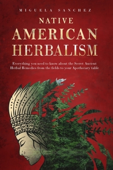 Paperback Native American Herbalism: Everything you need to know about the Secret Ancient Herbal Remedies, from the fields to your Apothecary table Book