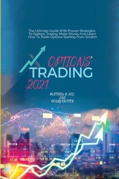 Options Trading 2021: The Ultimate Guide With Proven Strategies To Options Trading. Make Money And Learn How To Trade Options St arting From Scratch