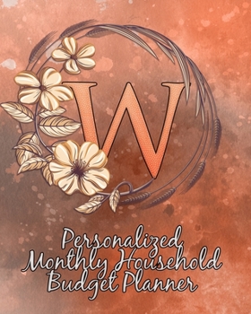 W: Personalized Monthly Household Budget Planner: Keep Track of an Entire Year and Improve Your Finances with this Direct-to-the-Point Workbook