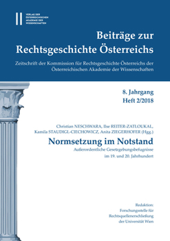 Beitrage Zur Rechtsgeschichte Osterreichs 8. Jahrgang Band 2./2018: Normsetzung Im Notstand. Ausserordentliche Gesetzungsbefugnisse Im 19. Und 20. Jah