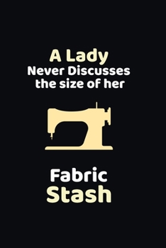 Paperback A Lady Never Discusses The Size Of Her Fabric Stash: funny notebook and journal Wide Ruled 6x9 120 Pages. Book