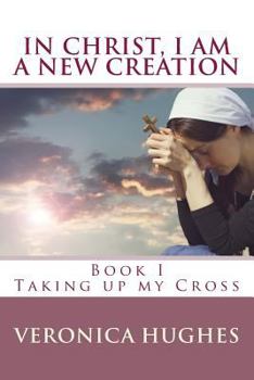 Paperback In Christ I am a New Creation, Book I: Taking up My Cross Book