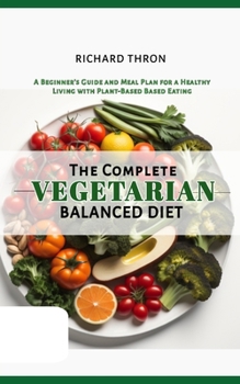 Paperback The Complete Vegetarian Balanced Diet: A Beginner's Guide and Meal Plan for a Healthy Living with Plant-Based Based Eating Book