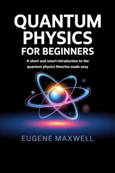Paperback Quantum Physics for Beginners: A Short and Smart Introduction to The Quantum Physics Theories made Easy Book