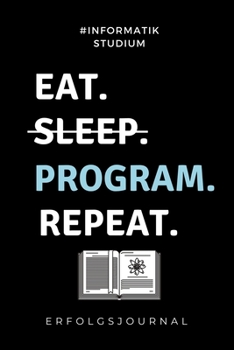 Paperback #informatik Studium Eat. Sleep. Program. Repeat. Erfolgsjournal: A5 Geschenkbuch ERFOLGSJOURNAL 2020 f?r Informatik Studenten - Programmierer - Gesche [German] Book