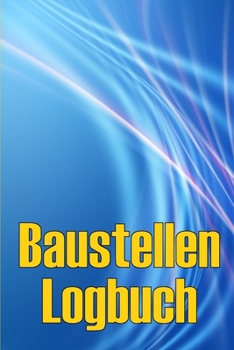 Paperback Baustellen-Logbuch: Baustelle täglich Tracker zu erfassen Arbeitskräfte, Aufgaben, Zeitpläne Erstaunliche Geschenkidee für Vorarbeiter oder Bauleiter [German] Book