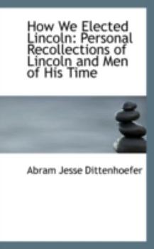 Paperback How We Elected Lincoln: Personal Recollections of Lincoln and Men of His Time Book