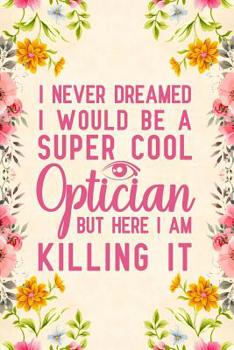 Paperback I Never Dreamed I Would Be A Super Cool Optician But Here I Am Killing It: Notebook to Write in for Mother's Day, Mother's day Optician gifts, Opticia Book