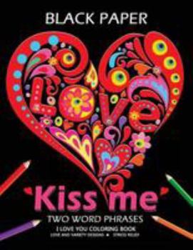 Paperback Kiss me ! I love you coloring book: Best Two Word Phrases Motivation and Inspirational on Black Paper Book