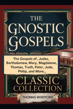Paperback The Gnostic Gospels: Classic Collection: The Gospels of Judas, Bartholomew, Mary Magdalene, Thomas, Truth, Peter, Jude, Philip, and More Book