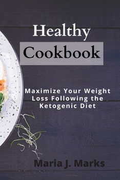 Healthy Cookbook: Maximize Your Weight Loss Following the Ketogenic Diet