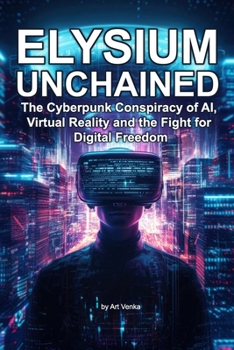 Elysium Unchained: The Cyberpunk Conspiracy of AI, Virtual Reality and the Fight for Digital Freedom
