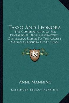 Paperback Tasso And Leonora: The Commentaries Of Ser Pantaleone Degli Gambacorti, Gentleman Usher To The August Madama Leonora Deste (1856) Book