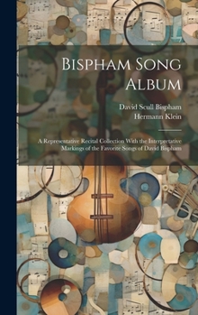 Hardcover Bispham Song Album: A Representative Recital Collection With the Interpretative Markings of the Favorite Songs of David Bispham Book