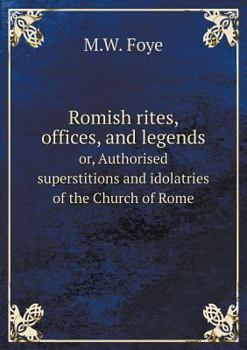 Paperback Romish rites, offices, and legends or, Authorised superstitions and idolatries of the Church of Rome Book