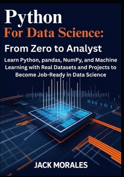 Python for Data Science: From Zero to Analyst: Learn Python, pandas, NumPy, and Machine Learning with Real Datasets and Projects to Become Job-Ready in Data Science
