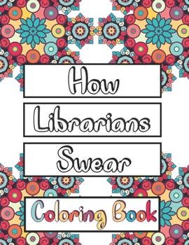 How Librarians Swear Coloring Book: Clean Swear Word Librarian Coloring Book for Adults