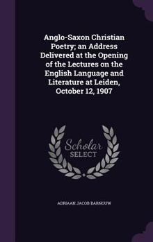 Hardcover Anglo-Saxon Christian Poetry; An Address Delivered at the Opening of the Lectures on the English Language and Literature at Leiden, October 12, 1907 Book