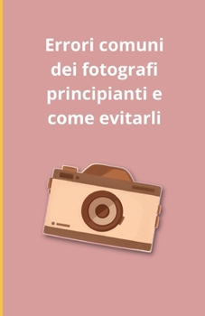 Errori comuni dei fotografi principianti e come evitarli (Italian Edition)