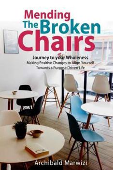Paperback Mending The Broken Chairs - Journey to Your Wholeness: Making Positive Changes and Aligning Yourself Towards a Purpose-driven Life Book