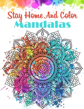 Stay Home And Color Mandala: Mandalas Patterns for Relaxation, Fun, and Stress Relief Adult Coloring Books.  Mandalas Coloring Book For Adults