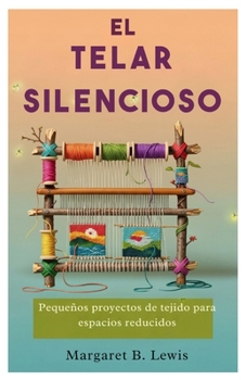 Paperback El telar silencioso: Pequeños proyectos de tejido para espacios reducidos [Spanish] Book