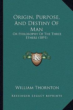 Paperback Origin, Purpose, And Destiny Of Man: Or Philosophy Of The Three Ethers (1891) Book