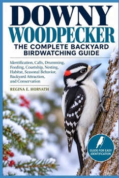 Paperback Downy Woodpecker: The Complete Backyard Birdwatching Guide: Identification, Calls, Drumming, Feeding, Courtship, Nesting, Habitat, Seasonal Behavior, Book