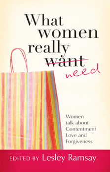 Paperback What Women Really Need: Women Talk about Contentment, Love and Forgiveness Book