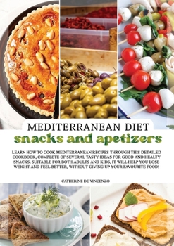 MEDITERRANEAN DIET snacks and apetizers: Learn How to Cook Mediterranean Recipes Through This Detailed Cookbook, Complete of Several Tasty Ideas for ... Without Giving Up Your Favourite Food!