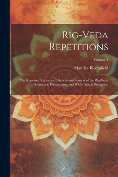 Rig-veda Repetitions: The Repeated Verses and Distichs and Stanzas of the Rig-veda in Systematic Presentation and With Critical Discussion;