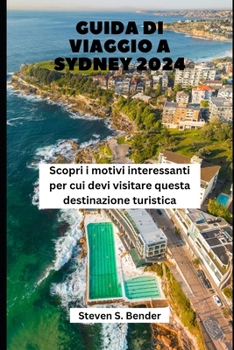 GUIDA DI VIAGGIO A SYDNEY 2024: Scopri i motivi interessanti per cui devi visitare questa destinazione turistica (Italian Edition)
