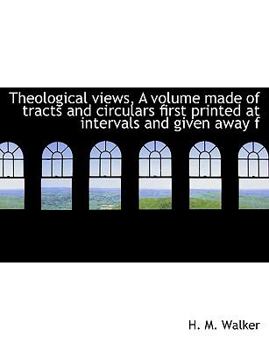 Paperback Theological Views, a Volume Made of Tracts and Circulars First Printed at Intervals and Given Away F Book