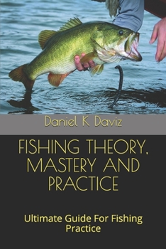 Paperback Fishing Theory, Mastery and Practice: Ultimate Guide For Fishing Practice Book