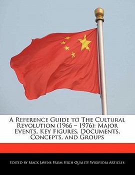 A Reference Guide to the Cultural Revolution : Major Events, Key Figures, Documents, Concepts, and Groups