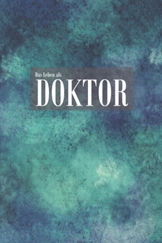 Das Leben eines Doktor: Liniertes Notizbuch für Doktoren, Dr. Doktoranten und Ärzte | Geschenkidee zum Geburtstag, Doktortitel (German Edition)