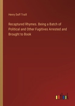 Paperback Recaptured Rhymes. Being a Batch of Political and Other Fugitives Arrested and Brought to Book