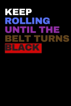 Jiu Jitsu BJJ KEEP ROLLING UNTIL THE BELT TURNS BLACK NOTEBOOK BJJ Novelty Notebook: A perfect Jiu Jitsu BJJ gift