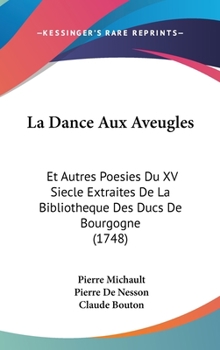 Hardcover La Dance Aux Aveugles: Et Autres Poesies Du XV Siecle Extraites De La Bibliotheque Des Ducs De Bourgogne (1748) Book