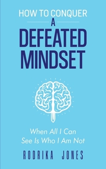 Hardcover How To Conquer A Defeated Mindset: When all I can see is who I am not Book