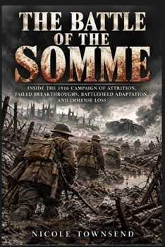 THE BATTLE OF THE SOMME: nside the 1916 campaign of attrition, failed breakthroughs, battlefield adaptation, and immense loss
