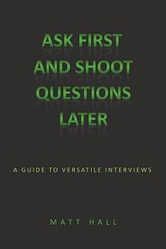 Paperback Ask First & Shoot Questions Later: A Guide to Versatile Interviews Book
