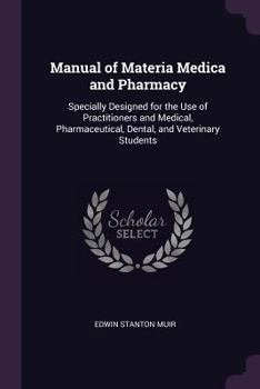 Manual of Materia Medica and Pharmacy: Specially Designed for the Use of Practitioners and Medical, Pharmaceutical, Dental, and Veterinary Students