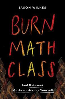 Hardcover Burn Math Class: And Reinvent Mathematics for Yourself Book