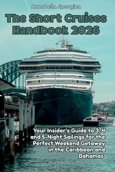 The Short Cruises Handbook 2026: Your Insider’s Guide to 3, 4 and 5-Night Sailings for the Perfect Weekend Getaway in the Caribbean and Bahamas (The Insider's Short Cruise Guides)